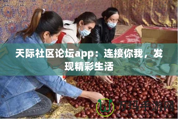 天際社區論壇app：連接你我，發現精彩生活