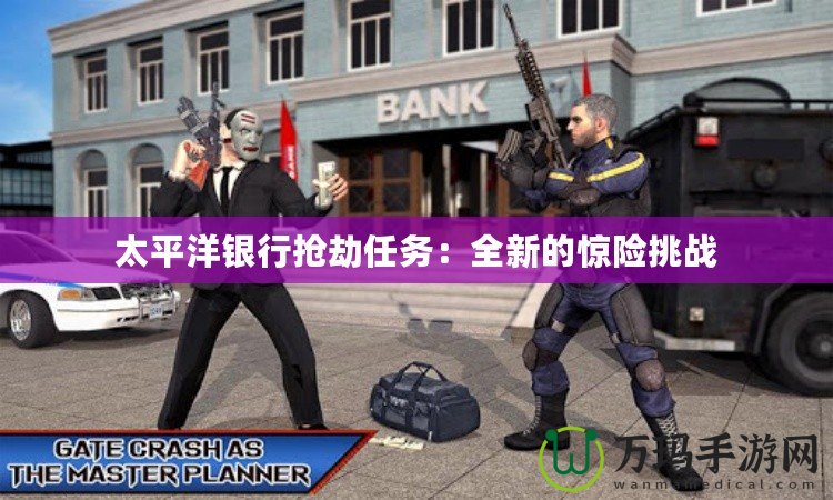 太平洋銀行搶劫任務：全新的驚險挑戰