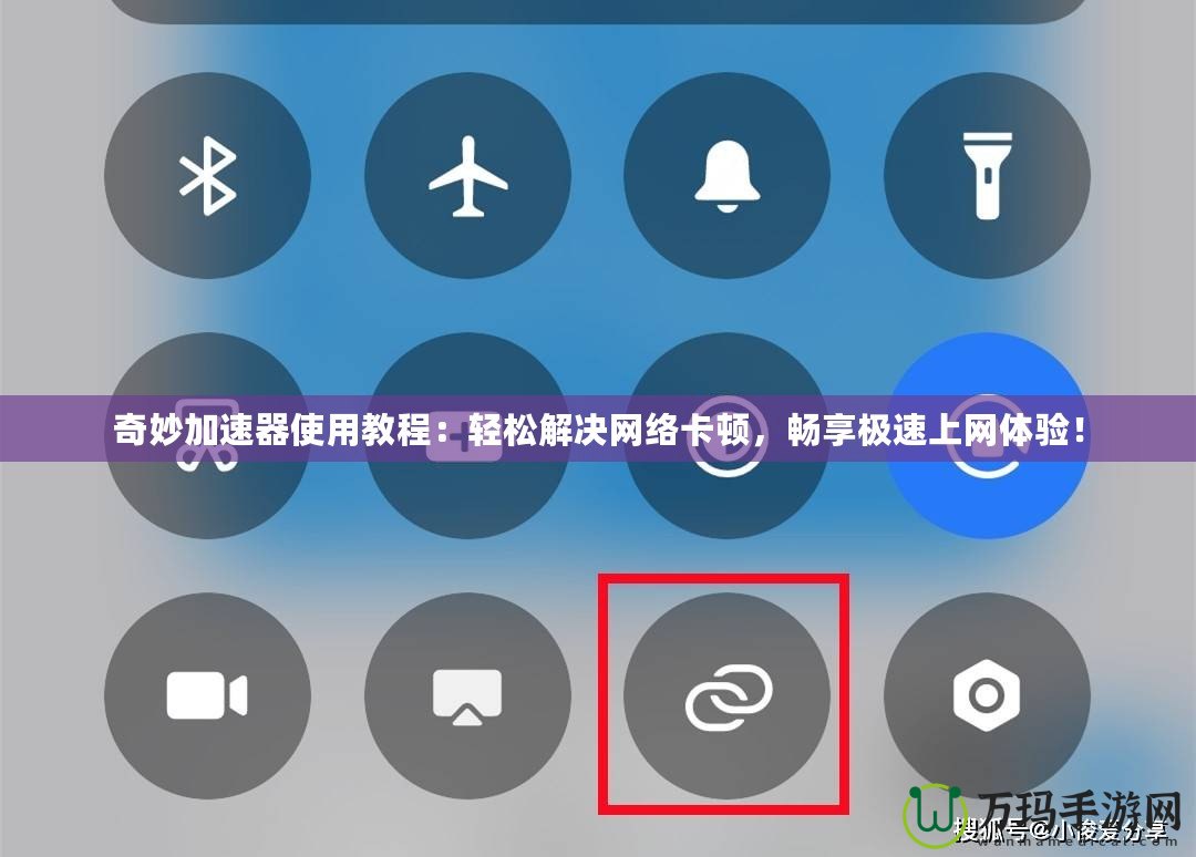 奇妙加速器使用教程：輕松解決網絡卡頓，暢享極速上網體驗！