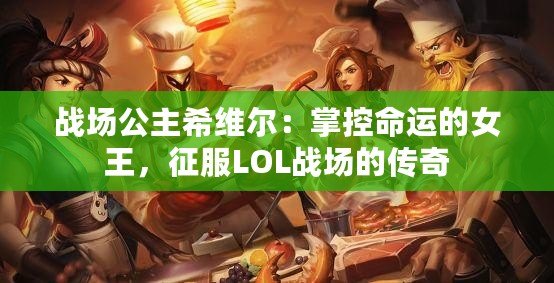 戰場公主希維爾：掌控命運的女王，征服LOL戰場的傳奇