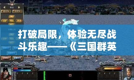 打破局限，體驗無盡戰斗樂趣——《三國群英傳七修改器》讓你成為無敵戰神