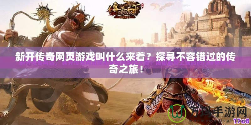 新開傳奇網頁游戲叫什么來著？探尋不容錯過的傳奇之旅！