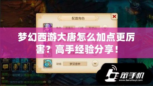 夢幻西游大唐怎么加點更厲害？高手經驗分享！