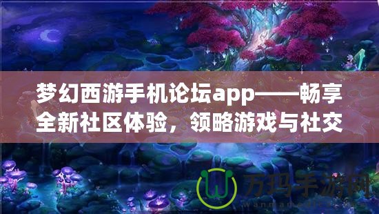 夢幻西游手機論壇app——暢享全新社區(qū)體驗，領(lǐng)略游戲與社交的完美結(jié)合