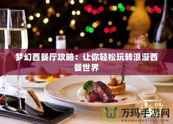 夢幻西餐廳攻略：讓你輕松玩轉浪漫西餐世界
