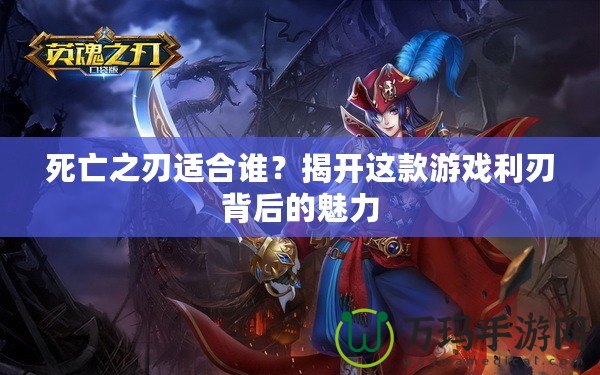 死亡之刃適合誰？揭開這款游戲利刃背后的魅力