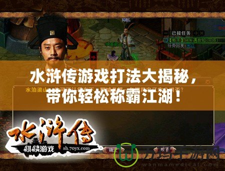 水滸傳游戲打法大揭秘，帶你輕松稱霸江湖！