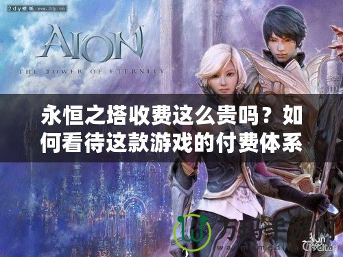 永恒之塔收費(fèi)這么貴嗎？如何看待這款游戲的付費(fèi)體系？