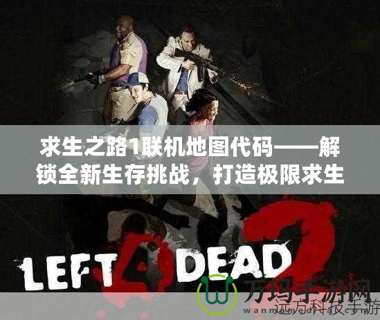 求生之路1聯機地圖代碼——解鎖全新生存挑戰，打造極限求生體驗！
