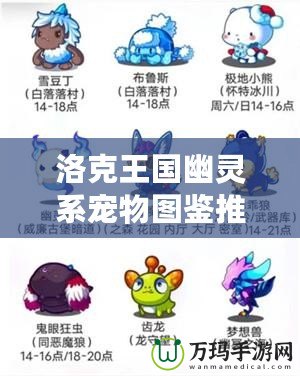 洛克王國幽靈系寵物圖鑒推薦：探索神秘與強大的幽靈系寵物！