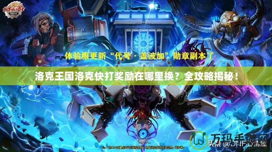 洛克王國洛克快打獎勵在哪里換？全攻略揭秘！