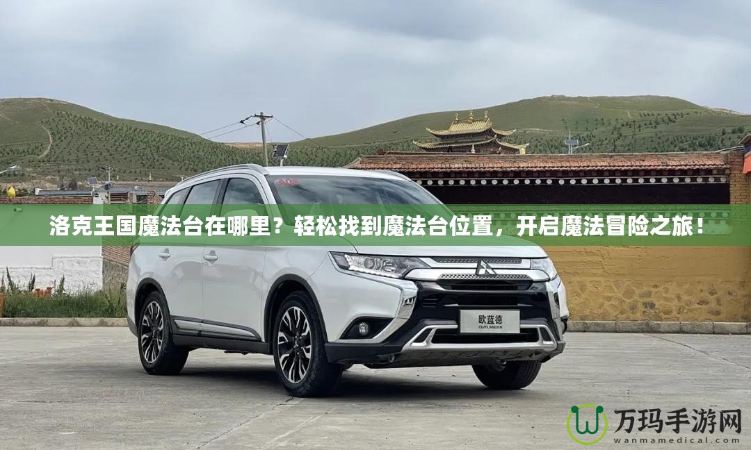 洛克王國魔法臺在哪里？輕松找到魔法臺位置，開啟魔法冒險之旅！
