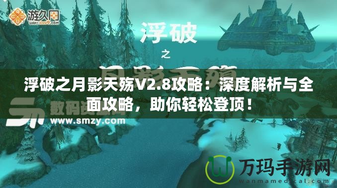 浮破之月影天殤V2.8攻略：深度解析與全面攻略，助你輕松登頂！