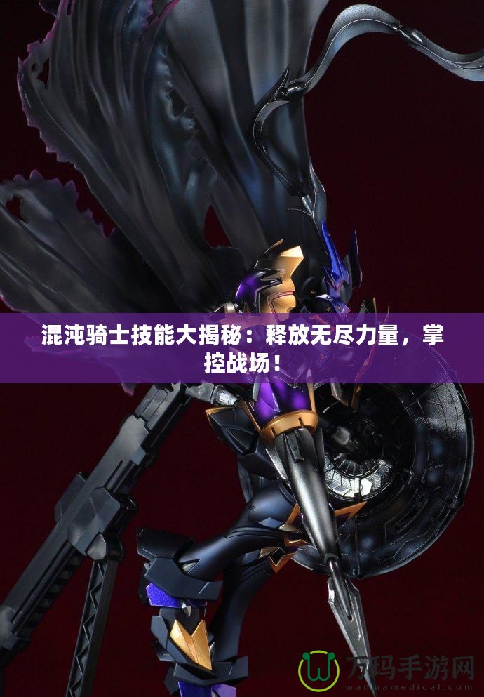 混沌騎士技能大揭秘：釋放無盡力量，掌控戰場！