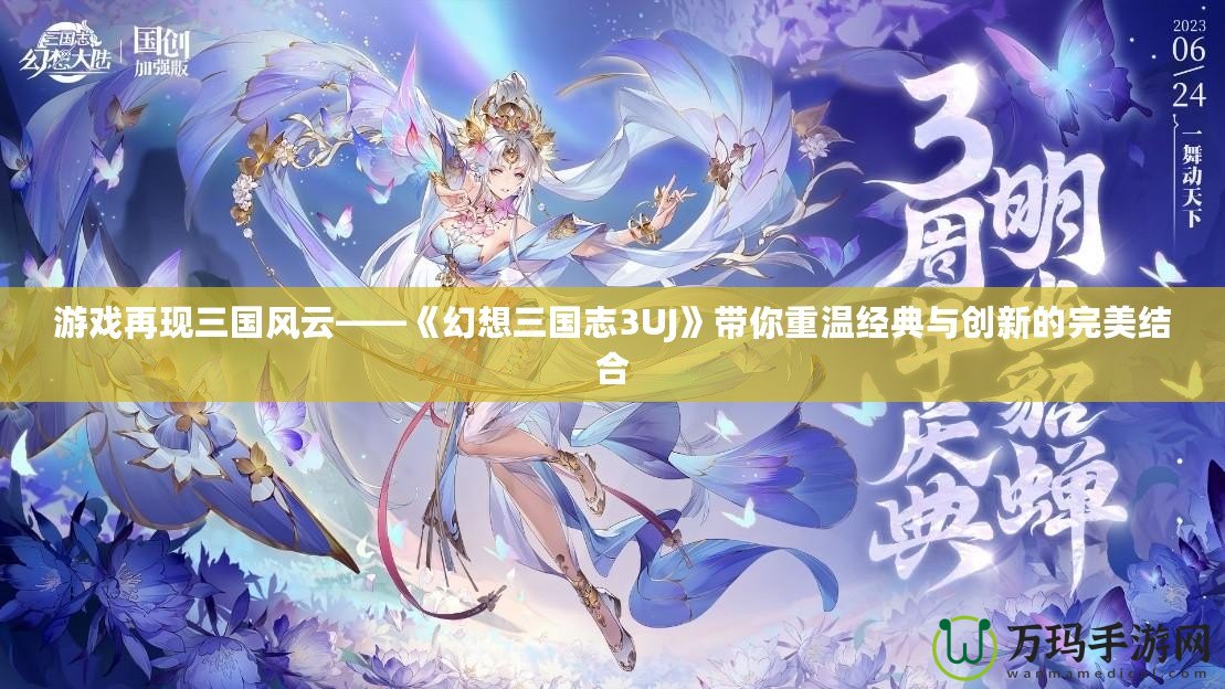 游戲再現(xiàn)三國風云——《幻想三國志3UJ》帶你重溫經(jīng)典與創(chuàng)新的完美結(jié)合