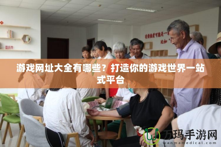 游戲網址大全有哪些？打造你的游戲世界一站式平臺