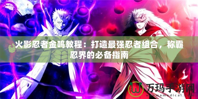 火影忍者金鳴教程：打造最強忍者組合，稱霸忍界的必備指南