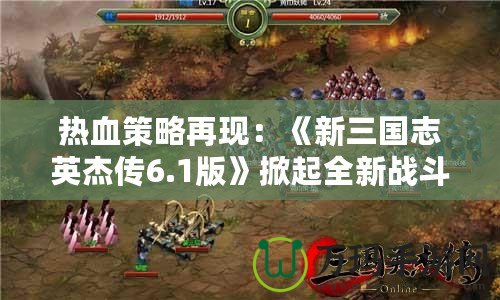 熱血策略再現：《新三國志英杰傳6.1版》掀起全新戰斗浪潮！