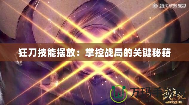 狂刀技能擺放：掌控戰局的關鍵秘籍