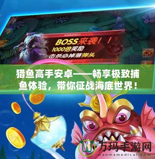 獵魚高手安卓——暢享極致捕魚體驗，帶你征戰海底世界！