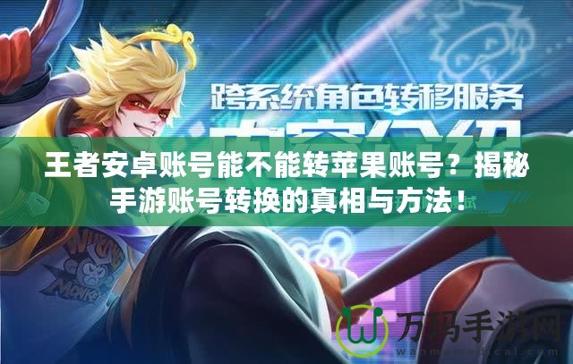 王者安卓賬號能不能轉蘋果賬號？揭秘手游賬號轉換的真相與方法！