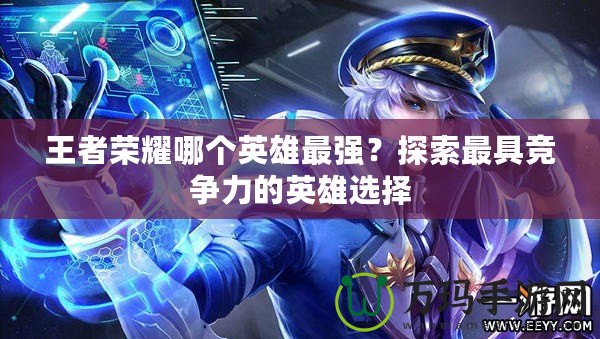 王者榮耀哪個英雄最強？探索最具競爭力的英雄選擇