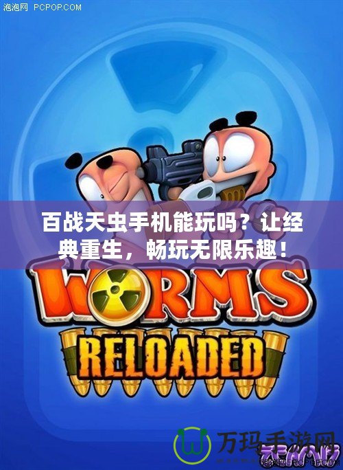 百戰天蟲手機能玩嗎？讓經典重生，暢玩無限樂趣！