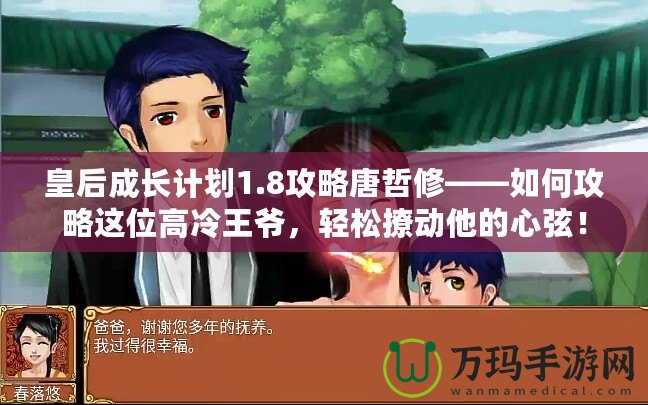 皇后成長計(jì)劃1.8攻略唐哲修——如何攻略這位高冷王爺，輕松撩動(dòng)他的心弦！