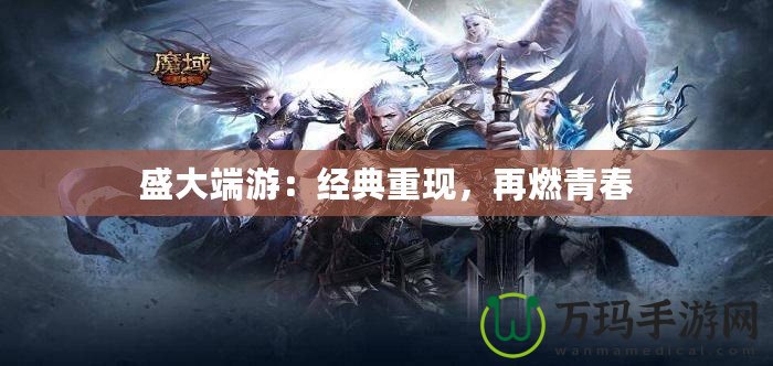 盛大端游：經(jīng)典重現(xiàn)，再燃青春