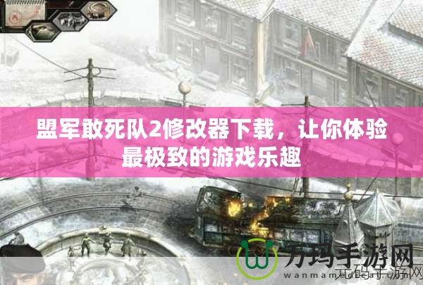 盟軍敢死隊2修改器下載，讓你體驗最極致的游戲樂趣