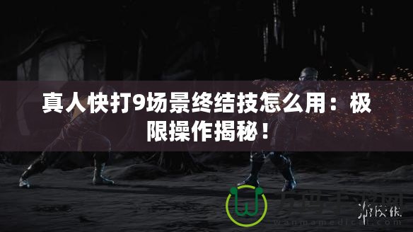 真人快打9場景終結技怎么用：極限操作揭秘！