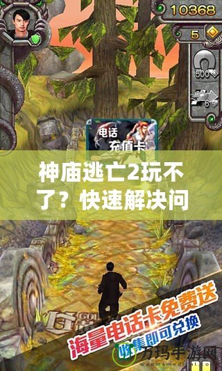 神廟逃亡2玩不了？快速解決問題，讓你重新暢玩這款經典游戲！