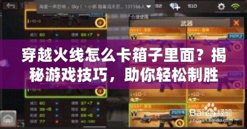 穿越火線怎么卡箱子里面？揭秘游戲技巧，助你輕松制勝！