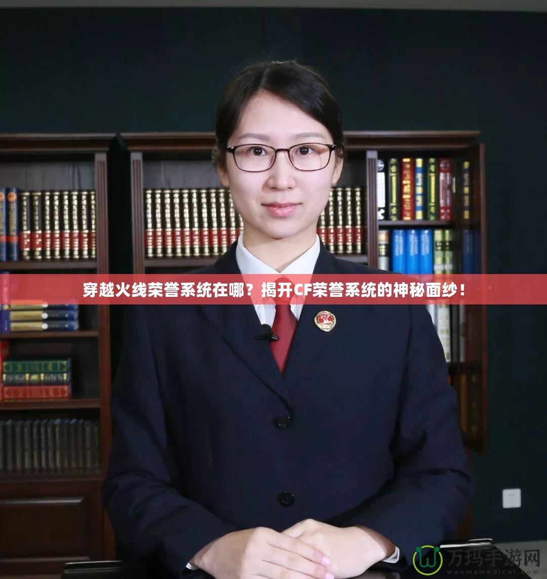 穿越火線榮譽系統在哪？揭開CF榮譽系統的神秘面紗！