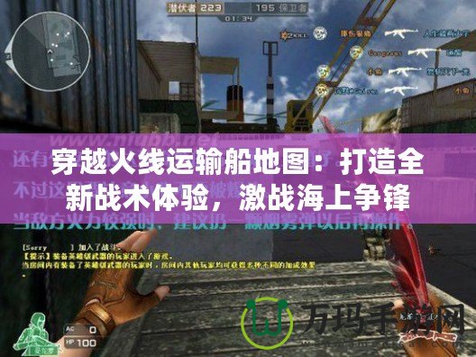 穿越火線運輸船地圖：打造全新戰術體驗，激戰海上爭鋒