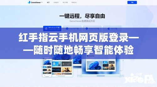 紅手指云手機網(wǎng)頁版登錄——隨時隨地暢享智能體驗