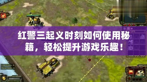 紅警三起義時(shí)刻如何使用秘籍，輕松提升游戲樂趣！