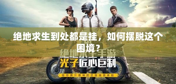 絕地求生到處都是掛，如何擺脫這個(gè)困境？