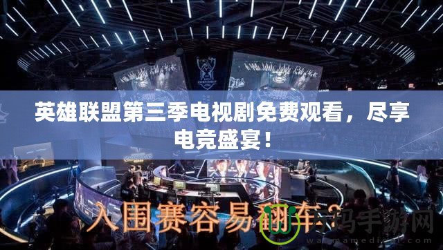 英雄聯(lián)盟第三季電視劇免費(fèi)觀看，盡享電競(jìng)盛宴！