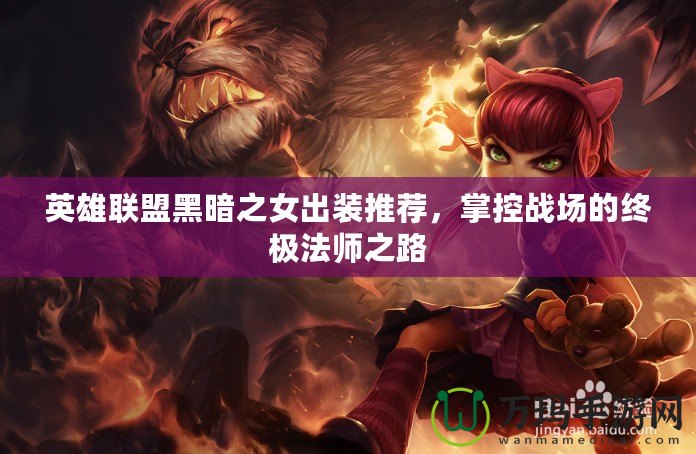 英雄聯(lián)盟黑暗之女出裝推薦，掌控戰(zhàn)場(chǎng)的終極法師之路