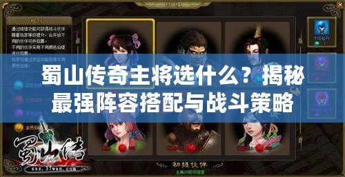 蜀山傳奇主將選什么？揭秘最強陣容搭配與戰斗策略