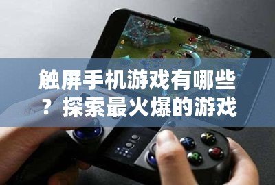 觸屏手機游戲有哪些？探索最火爆的游戲世界！