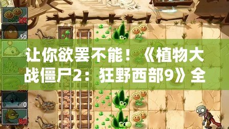 讓你欲罷不能！《植物大戰(zhàn)僵尸2：狂野西部9》全攻略，輕松戰(zhàn)勝僵尸大軍！