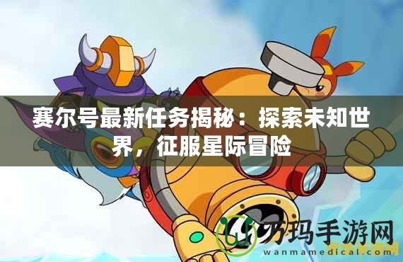 賽爾號最新任務揭秘：探索未知世界，征服星際冒險