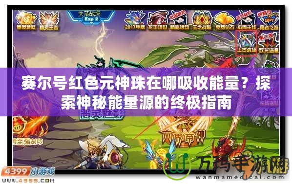 賽爾號紅色元神珠在哪吸收能量？探索神秘能量源的終極指南
