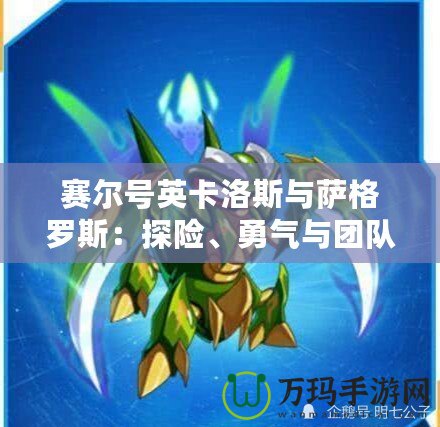 賽爾號(hào)英卡洛斯與薩格羅斯：探險(xiǎn)、勇氣與團(tuán)隊(duì)精神的完美結(jié)合