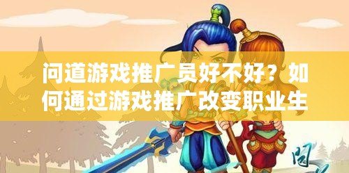 問道游戲推廣員好不好？如何通過游戲推廣改變職業生涯
