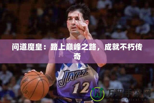 問道魔皇：踏上巔峰之路，成就不朽傳奇