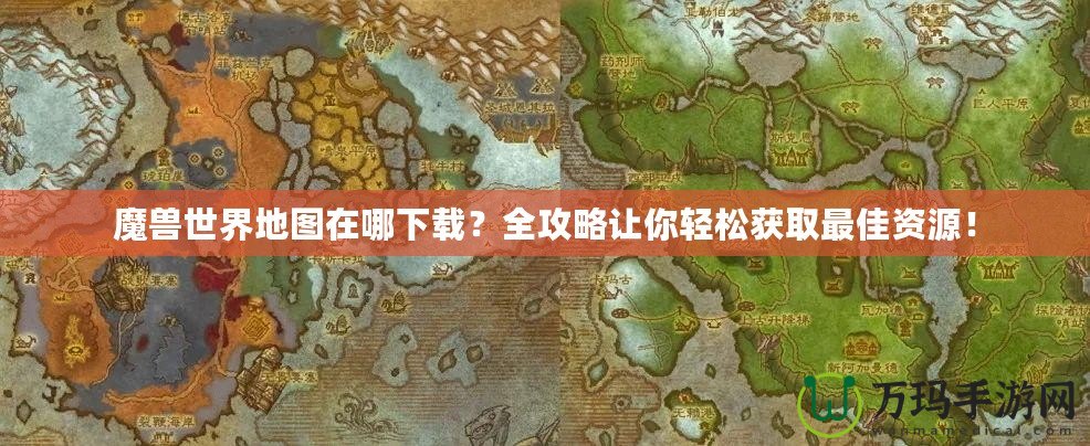 魔獸世界地圖在哪下載？全攻略讓你輕松獲取最佳資源！