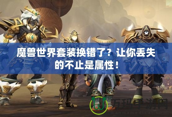 魔獸世界套裝換錯了？讓你丟失的不止是屬性！